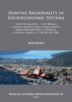 Shaping Regionality in Socio-Economic Systems: Late Hellenistic - Late Roman Ceramic Production, Circulation, and Consumption in Boeotia, Central Greece (c. 150 BC–AD 700) - Dean Peeters