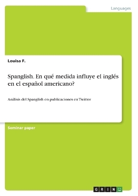 Spanglish. En quÃ© medida influye el inglÃ©s en el espaÃ±ol americano? - Louisa F.