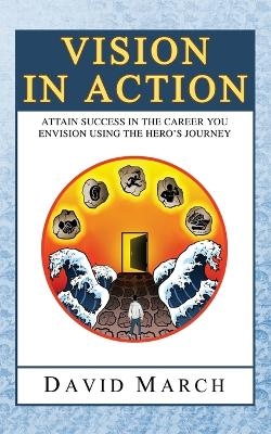 Vision In Action - Attain Success in the career you envision using the hero's Journey - David March