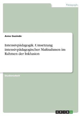 IntensivpÃ¤dagogik. Umsetzung intensivpÃ¤dagogischer MaÃnahmen im Rahmen der Inklusion - Anne Gusinde