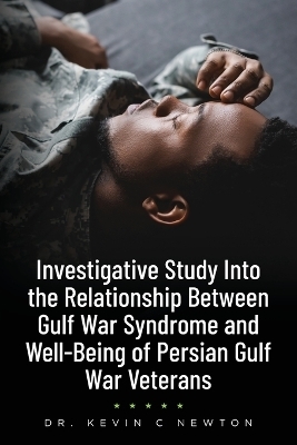 Investigative Study Into the Relationship Between Gulf War Syndrome and Well-Being of Persian Gulf War Veterans - Dr Kevin C Newton