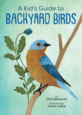 A Kid's Guide to Backyard Birds - Eliza Berkowitz, Nicole laRue