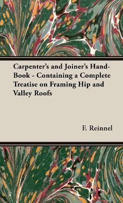 Carpenter's and Joiner's Hand-Book - Containing a Complete Treatise on Framing Hip and Valley Roofs - F Reinnel