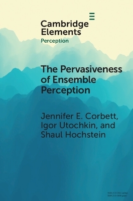 The Pervasiveness of Ensemble Perception - Jennifer E. Corbett, Igor Utochkin, Shaul Hochstein