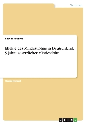 Effekte des Mindestlohns in Deutschland. 5 Jahre gesetzlicher Mindestlohn - Pascal Kreylos