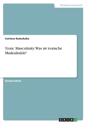 Toxic Masculinity. Was ist toxische MaskulinitÃ¤t? - Corinna Kutschaba