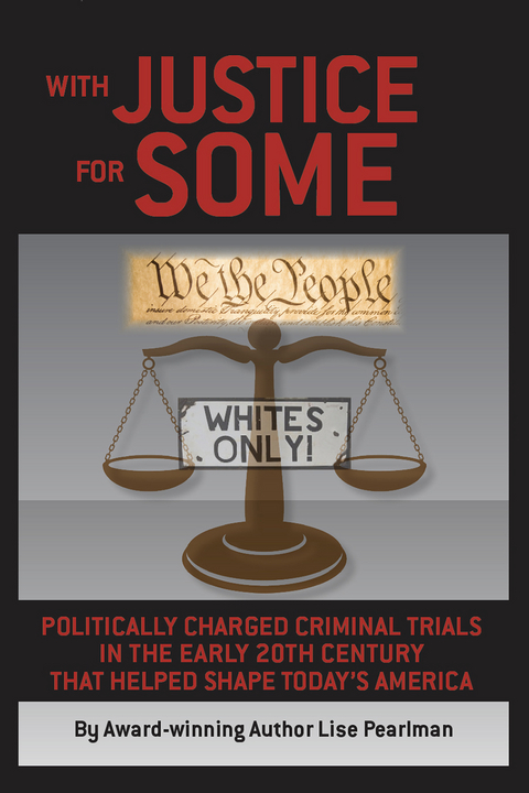 WITH JUSTICE FOR SOME : Politically Charged Criminal Trials In The Early 20th Century That Helped Shape Today's America -  Lise Pearlman