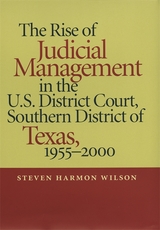 The Rise of Judicial Management in the U.S. District Court, Southern District of Texas, 1955-2000 -  Steven Harmon Wilson