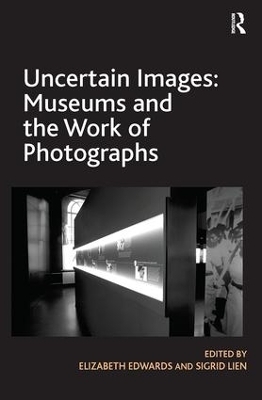 Uncertain Images: Museums and the Work of Photographs - Elizabeth Edwards, Sigrid Lien