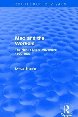 Revival: Mao Zedong and Workers: The Labour Movement in Hunan Province, 1920-23 (1982) - Lynda Shaffer