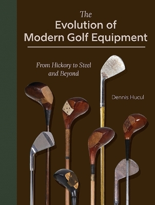 The Evolution of Modern Golf Equipment: From Hickory to Steel and Beyond - Dennis Hucul