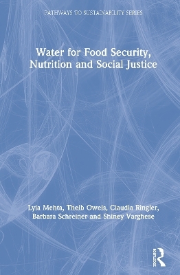 Water for Food Security, Nutrition and Social Justice - Lyla Mehta, Theib Oweis, Claudia Ringler, Barbara Schreiner, Shiney Varghese