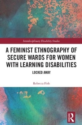 A Feminist Ethnography of Secure Wards for Women with Learning Disabilities - Rebecca Fish