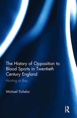 The History of Opposition to Blood Sports in Twentieth Century England - Michael Tichelar