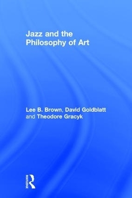 Jazz and the Philosophy of Art - Lee B. Brown, David Goldblatt, Theodore Gracyk