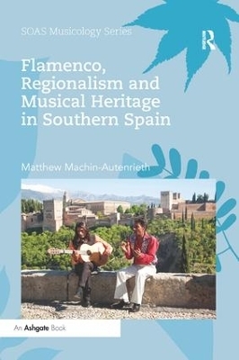 Flamenco, Regionalism and Musical Heritage in Southern Spain - Matthew Machin-Autenrieth