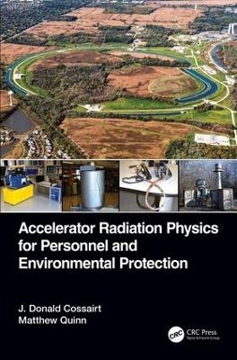 Accelerator Radiation Physics for Personnel and Environmental Protection - J. Donald Cossairt, Matthew Quinn