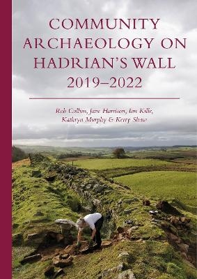 Community Archaeology on Hadrian’s Wall 2019–2022 - Rob Collins, Jane Harrison, Ian Kille, Kathryn Murphy, Kerry Shaw