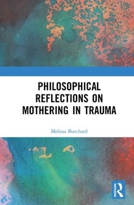 Philosophical Reflections on Mothering in Trauma - Melissa Burchard