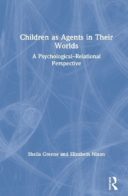 Children as Agents in Their Worlds - Sheila Greene, Elizabeth Nixon