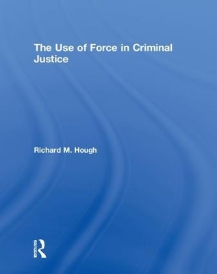 The Use of Force in Criminal Justice - Richard M. Hough