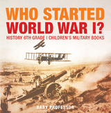 Who Started World War 1? History 6th Grade | Children's Military Books -  Baby Professor