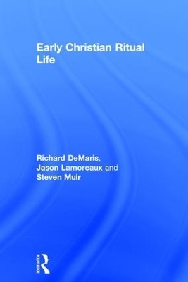 Early Christian Ritual Life - Richard Demaris, Jason Lamoreaux, Steven Muir