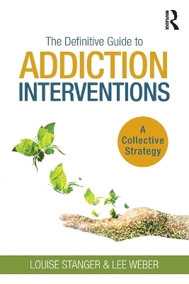 The Definitive Guide to Addiction Interventions - Louise Stanger, Lee Weber