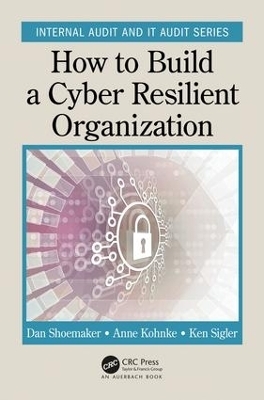 How to Build a Cyber-Resilient Organization - Dan Shoemaker, Anne Kohnke, Ken Sigler