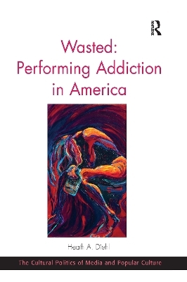 Wasted: Performing Addiction in America - Heath A. Diehl