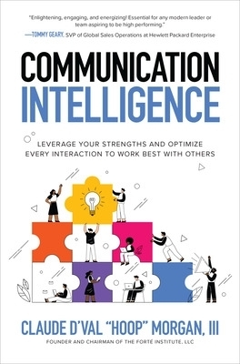 Communication Intelligence: Leverage Your Strengths and Optimize Every Interaction to Work Best with Others - Claude D’Val Morgan