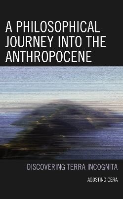 A Philosophical Journey into the Anthropocene - Agostino Cera