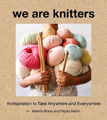 We Are Knitters: Knitspiration to Take Anywhere and Everywhere - Alberto Bravo, Pepita Marin