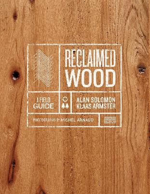 Reclaimed Wood: A Field Guide - Klaas Armster, Alan Solomon