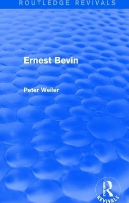 Ernest Bevin (Routledge Revivals) - Peter Weiler