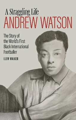 Andrew Watson; a Straggling Life - Llew Walker