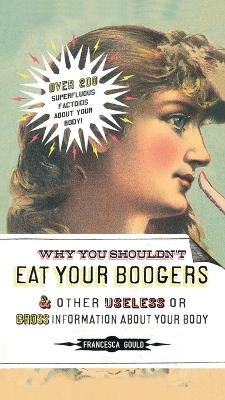 Why You Shouldn't Eat Your Boogers and Other Useless or Gross Information About - Francesca Gould