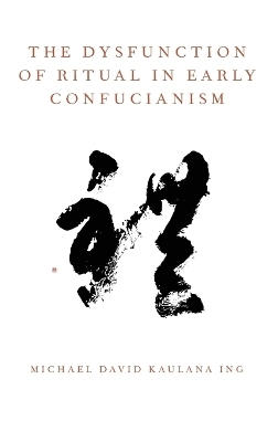 The Dysfunction of Ritual in Early Confucianism - Michael David Kaulana Ing