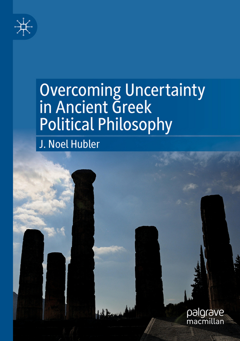 Overcoming Uncertainty in Ancient Greek Political Philosophy - J. Noel Hubler