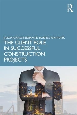 The Client Role in Successful Construction Projects - Jason Challender, Russell Whitaker