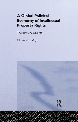 The Global Political Economy of Intellectual Property Rights - Christopher May