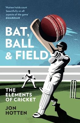 Bat, Ball and Field - Jon Hotten