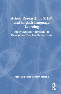 Action Research in STEM and English Language Learning - Aria Razfar, Beverly Troiano