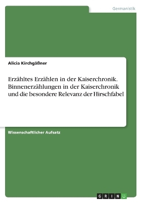 ErzÃ¤hltes ErzÃ¤hlen in der Kaiserchronik. BinnenerzÃ¤hlungen in der Kaiserchronik und die besondere Relevanz der Hirschfabel - Alicia KirchgÃ¤Ãner