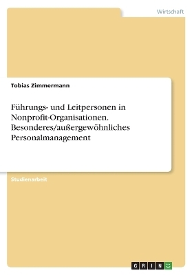 FÃ¼hrungs- und Leitpersonen in Nonprofit-Organisationen. Besonderes/auÃergewÃ¶hnliches Personalmanagement - Tobias Zimmermann