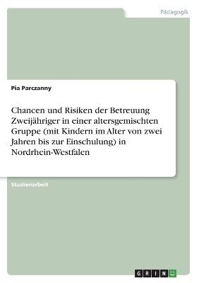 Chancen und Risiken der Betreuung ZweijÃ¤hriger in einer altersgemischten Gruppe (mit Kindern im Alter von zwei Jahren bis zur Einschulung) in Nordrhein-Westfalen - Pia Parczanny