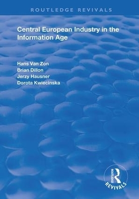 Central European Industry in the Information Age - Hans Van Zon, Brian Dillon, Jerzy Hausner, Dorota Kwieciska