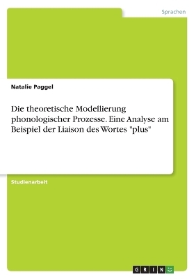 Die theoretische Modellierung phonologischer Prozesse. Eine Analyse am Beispiel der Liaison des Wortes "plus" - Natalie Paggel