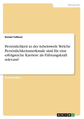 PersÃ¶nlichkeit in der Arbeitswelt. Welche PersÃ¶nlichkeitsmerkmale sind fÃ¼r eine erfolgreiche Karriere als FÃ¼hrungskraft relevant? - Daniel Falkner