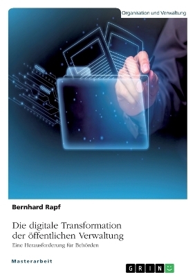 Die digitale Transformation der Ã¶ffentlichen Verwaltung. Eine Herausforderung fÃ¼r BehÃ¶rden - Bernhard Rapf